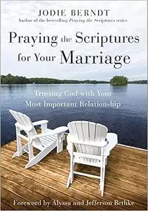 Praying the Scriptures for Your Marriage: Trusting God with Your Most Important Relationship