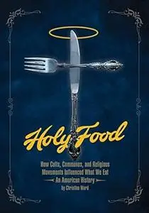 Holy Food: How Cults, Communes, and Religious Movements Influenced What We Eat ― An American History