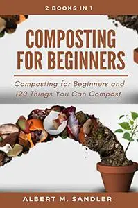 Composting For Beginners: 2 books in 1: : Composting for Beginners and 120 Things You Can Compost
