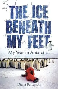 «The Ice Beneath My Feet: My Year In Antarctica» by Diana Patterson