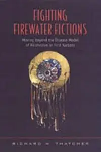 Fighting Firewater Fictions: Moving Beyond the Disease Model of Alcoholism in First Nations