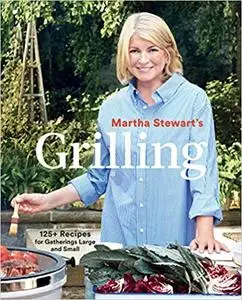 Martha Stewart's Grilling: 125+ Recipes for Gatherings Large and Small: A Cookbook