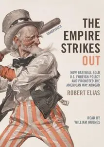 The Empire Strikes Out: How Baseball Sold U.S. Foreign Policy and Promoted the American Way Abroad (Audiobook) (Repost)