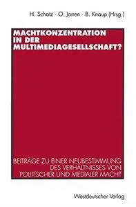 Machtkonzentration in der Multimediagesellschaft?: Beiträge zu einer Neubestimmung des Verhältnisses von politischer und medial