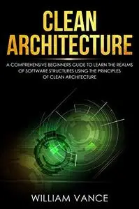 Clean Architecture: A Comprehensive Beginners Guide to Learn the Realms of Software Structures