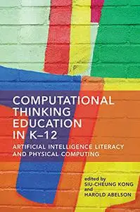 Computational Thinking Education in K-12: Artificial Intelligence Literacy and Physical Computing (The MIT Press)