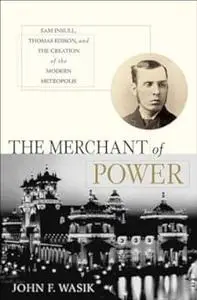 The Merchant of Power: Sam Insull, Thomas Edison, and the Creation of the Modern Metropolis