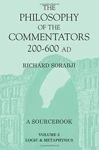 The Philosophy of the Commentators, 200-600 AD: Logic and Metaphysics (Volume 3)
