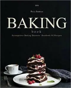 Baking Book: Scrumptious Baking Desserts. Hundreds Of Recipes (repost)