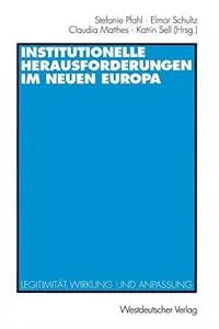 Institutionelle Herausforderungen im Neuen Europa: Legitimität, Wirkung und Anpassung