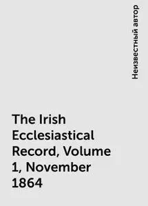 «The Irish Ecclesiastical Record, Volume 1, November 1864» by None