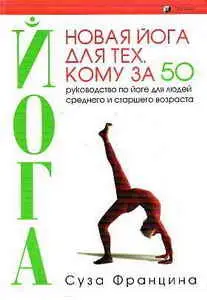 Новая йога для тех, кому за 50. Руководство по йоге для людей среднего и старшего возраста