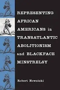 Representing African Americans in Transatlantic Abolitionism and Blackface Minstrelsy