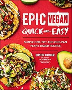 Epic Vegan Quick and Easy : Simple One-Pot and One-Pan Plant-Based Recipes