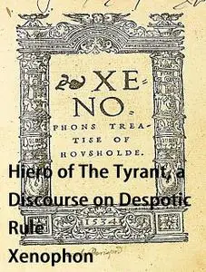 «Hiero of The Tyrant, a Discourse on Despotic Rule» by Xenophon