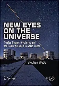 New Eyes on the Universe Twelve Cosmic Mysteries and the Tools We Need to Solve Them