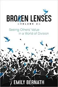 Broken Lenses, Volume 2: Seeing Others’ Value in a World of Division
