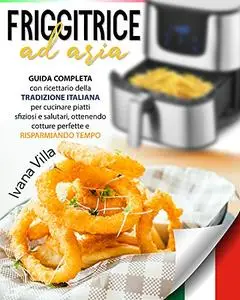 Friggitrice ad aria: Guida completa con ricettario della tradizione italiana per cucinare piatti sfiziosi e salutari