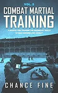 Combat Martial Training: A manual for training the necessary skills of self-defense and combat.