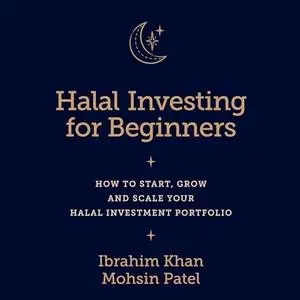 Halal Investing for Beginners: How to Start, Grow and Scale Your Halal Investment Portfolio [Audiobook]