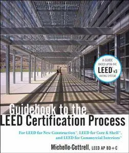 Guidebook to the LEED Certification Process: For LEED for New Construction, LEED for Core and Shell, and LEED for Commercial...