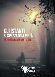 Antonio Riccardo Petrella - Gli Istanti Si Spezzano a Metà