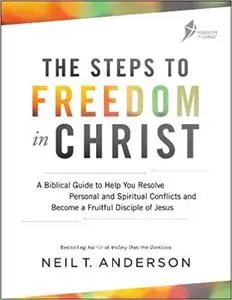 The Steps to Freedom in Christ: A Biblical Guide to Help You Resolve Personal and Spiritual Conflicts and Become a Fruit