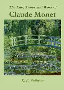 «The Life, Times and Work of Claude Monet» by K.E. Sullivan