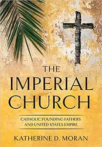 The Imperial Church: Catholic Founding Fathers and United States Empire