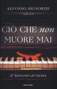 Alfonso Signorini - Ciò che non muore mai. Il romanzo di Chopin