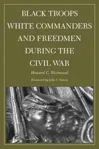 Black Troops, White Commanders and Freedmen during the Civil War