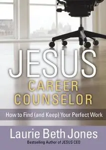 «JESUS, Career Counselor: How to Find (and Keep) Your Perfect Work» by Laurie Beth Jones