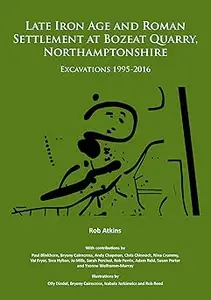 Late Iron Age and Roman Settlement at Bozeat Quarry, Northamptonshire: Excavations 1995-2016