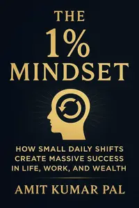 The 1% Mindset: How Small Daily Shifts Create Massive Success in Life, Work, and Wealth