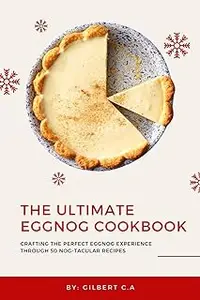 THE ULTIMATE EGGNOG COOKBOOK: Crafting the Perfect Eggnog Experience through 50 Nog-tacular Recipes