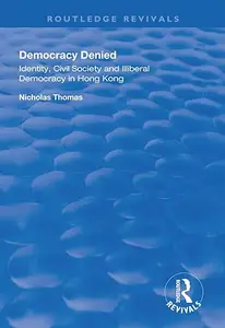 Democracy Denied: Identity, Civil Society and Illiberal Democracy in Hong Kong