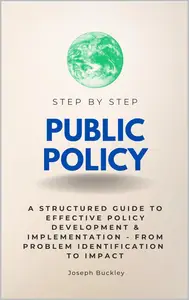 Public Policy Step by Step: A Structured Guide to Effective Policy Development & Implementation