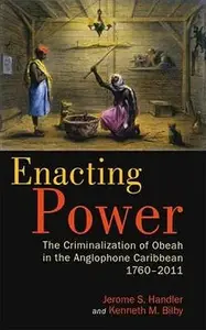 Enacting Power: The Criminalization of Obeah in the Anglophone Caribbean, 1760-2011