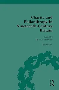 Charity and Philanthropy in Nineteenth-Century Britain: Volume IV: Philanthropy, Charity, and Social Activism