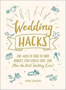 Wedding Hacks: 500+ Ways to Stick to Your Budget, Stay Stress-Free, and Plan the Best Wedding Ever! (Repost)