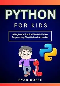 Python for Kids: A Beginner's Practical Guide to Python Programming Simplified and Accessible