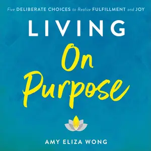 Living on Purpose: Five Deliberate Choices to Realize Fulfillment and Joy