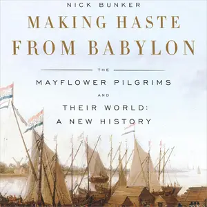 Making Haste from Babylon: The Mayflower Pilgrims and Their World: A New History [Audiobook]