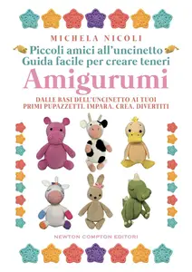Michela Nicoli - Piccoli amici all’uncinetto: guida facile per creare teneri Amigurumi