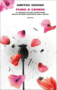 Amitav Ghosh - Fumo e ceneri. Il viaggio di uno scrittore nelle storie nascoste dell'oppio