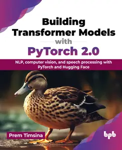 Building Transformer Models with PyTorch 2.0: NLP, computer vision, and speech processing with PyTorch and Hugging Face