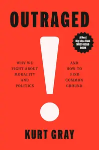 Outraged: Why We Fight About Morality and Politics and How to Find Common Ground