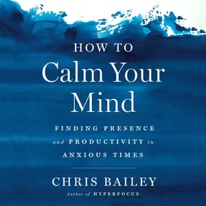 How to Calm Your Mind: Finding Presence and Productivity in Anxious Times