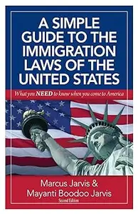 A Simple Guide to the Immigration Laws of the United States: What you NEED to know when you come to America Ed 2