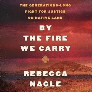 By the Fire We Carry: The Generations-Long Fight for Justice on Native Land [Audiobook]